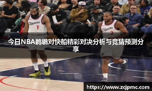 今日NBA鹈鹕对快船精彩对决分析与竞猜预测分享